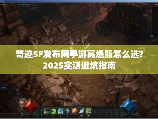 奇迹SF发布网手游高爆服怎么选?2025实测避坑指南