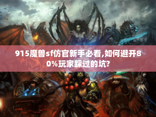 915魔兽sf仿官新手必看,如何避开80%玩家踩过的坑? 915魔兽sf仿官新手必看,如何避开80%玩家踩过的坑?