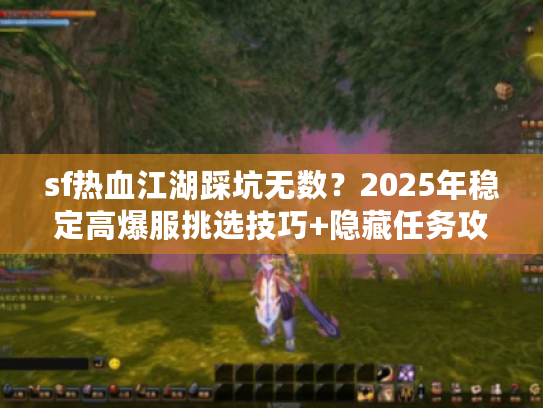 sf热血江湖踩坑无数？2025年稳定高爆服挑选技巧+隐藏任务攻略全公开