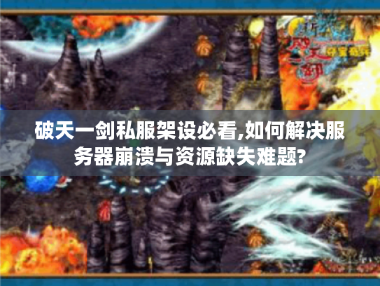 破天一剑私服架设必看,如何解决服务器崩溃与资源缺失难题? 破天一剑私服架设必看,如何解决服务器崩溃与资源缺失难题?