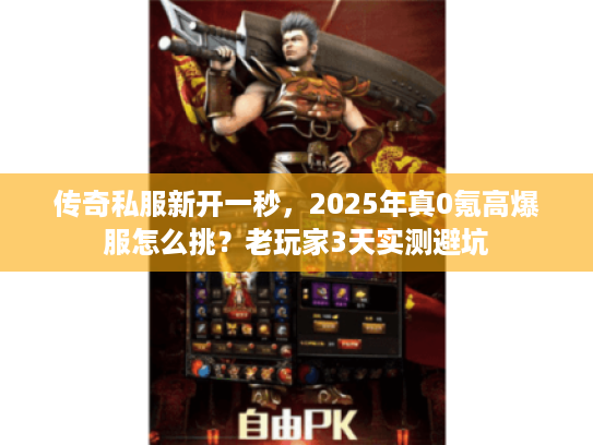 传奇私服新开一秒，2025年真0氪高爆服怎么挑？老玩家3天实测避坑