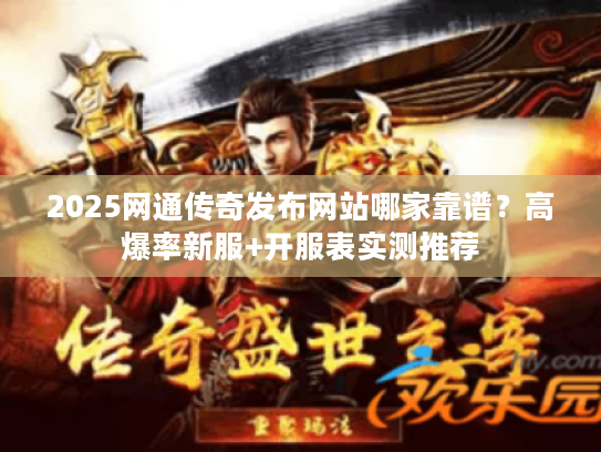2025网通传奇发布网站哪家靠谱?高爆率新服+开服表实测推荐 2025网通传奇发布网站哪家靠谱?高爆率新服+开服表实测推荐
