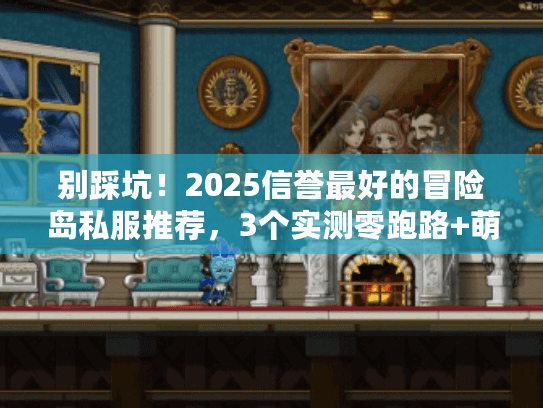 别踩坑！2025信誉最好的冒险岛私服推荐，3个实测零跑路+萌新必看攻略