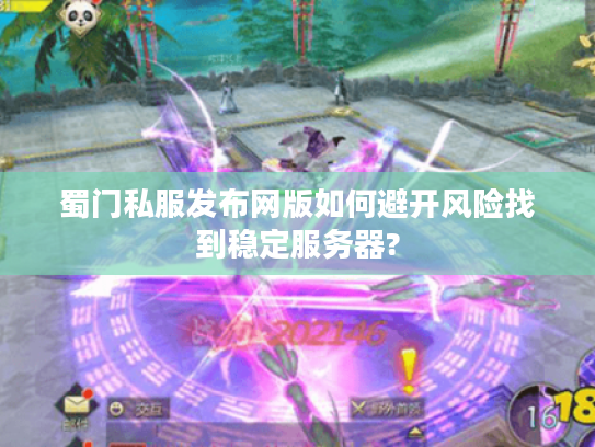 蜀门私服发布网版如何避开风险找到稳定服务器?