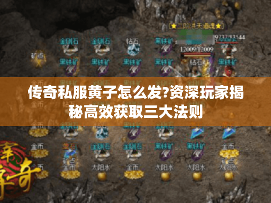 传奇私服黄子怎么发?资深玩家揭秘高效获取三大法则