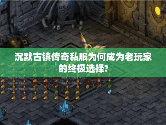 沉默古镇传奇私服为何成为老玩家的终极选择?