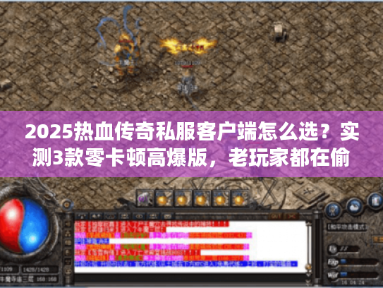 2025热血传奇私服客户端怎么选？实测3款零卡顿高爆版，老玩家都在偷偷用？