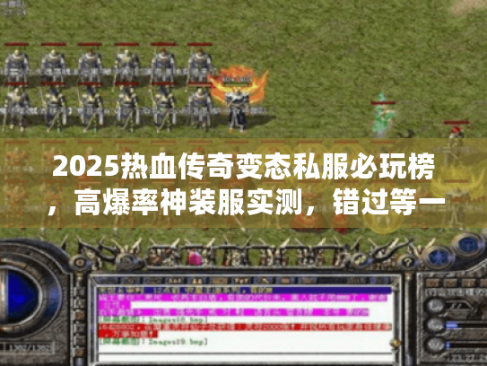 2025热血传奇变态私服必玩榜，高爆率神装服实测，错过等一年？