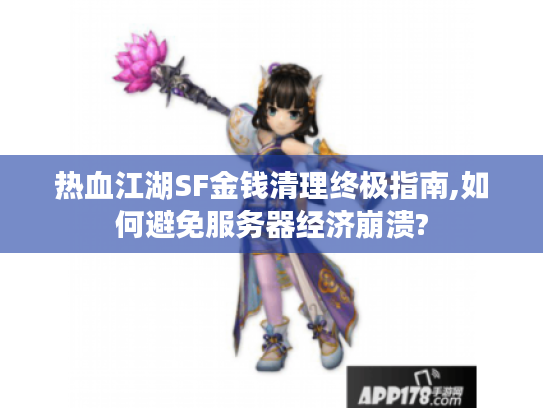 热血江湖SF金钱清理终极指南,如何避免服务器经济崩溃?