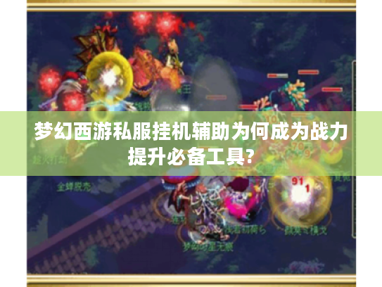 梦幻西游私服挂机辅助为何成为战力提升必备工具?