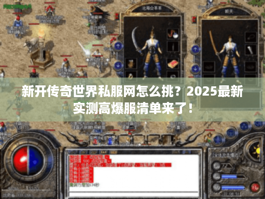 新开传奇世界私服网怎么挑？2025最新实测高爆服清单来了！