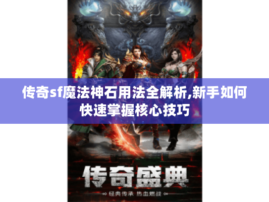 传奇sf魔法神石用法全解析,新手如何快速掌握核心技巧