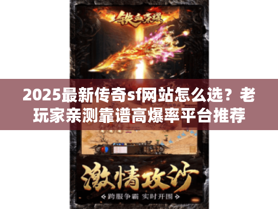 2025最新传奇sf网站怎么选？老玩家亲测靠谱高爆率平台推荐