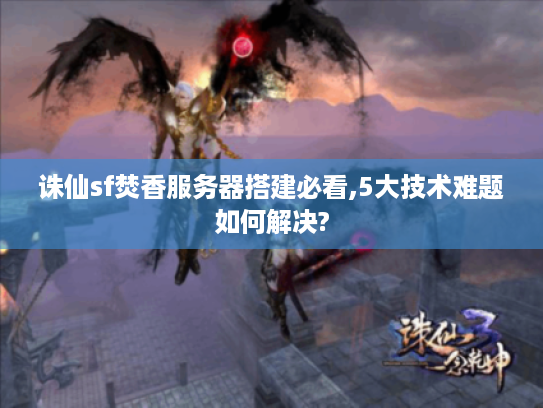 诛仙sf焚香服务器搭建必看,5大技术难题如何解决?