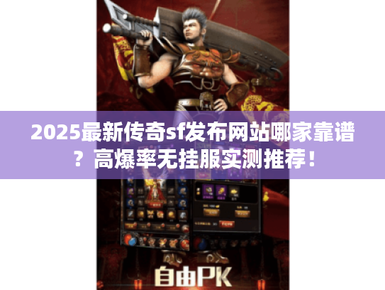 2025最新传奇sf发布网站哪家靠谱？高爆率无挂服实测推荐！