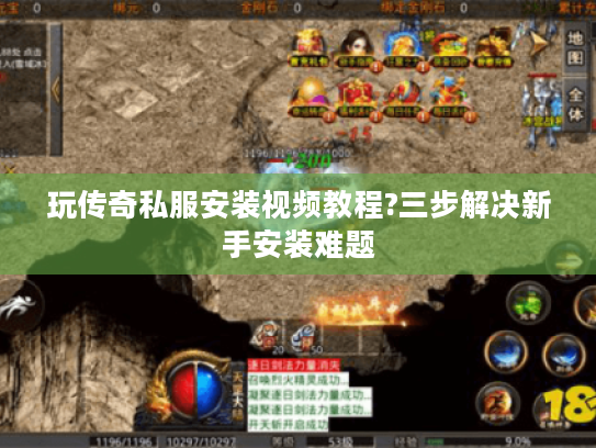 玩传奇私服安装视频教程?三步解决新手安装难题