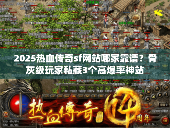2025热血传奇sf网站哪家靠谱？骨灰级玩家私藏3个高爆率神站