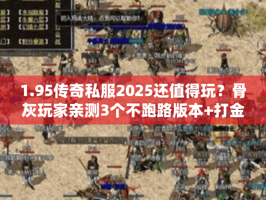 1.95传奇私服2025还值得玩？骨灰玩家亲测3个不跑路版本+打金技巧