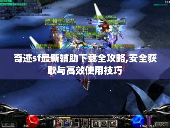奇迹sf最新辅助下载全攻略,安全获取与高效使用技巧