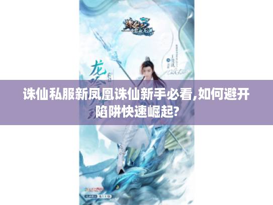 诛仙私服新凤凰诛仙新手必看,如何避开陷阱快速崛起? 诛仙私服新凤凰诛仙新手必看,如何避开陷阱快速崛起?