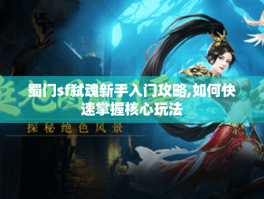 蜀门sf弑魂新手入门攻略,如何快速掌握核心玩法 蜀门sf弑魂新手入门攻略,如何快速掌握核心玩法