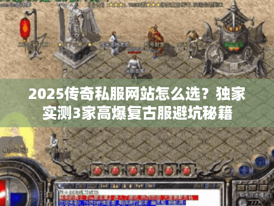 2025传奇私服网站怎么选?独家实测3家高爆复古服避坑秘籍 2025传奇私服网站怎么选?独家实测3家高爆复古服避坑秘籍