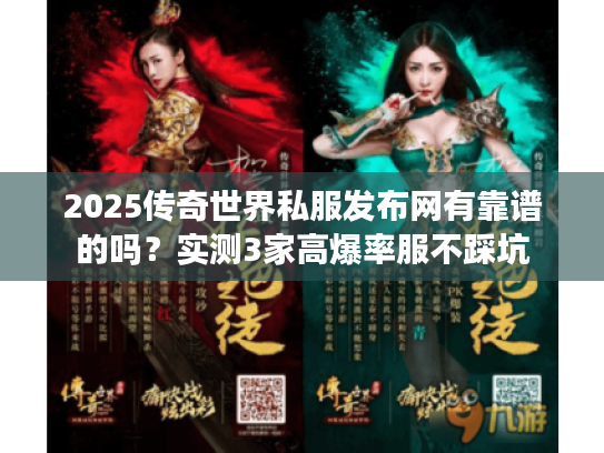 2025传奇世界私服发布网有靠谱的吗？实测3家高爆率服不踩坑