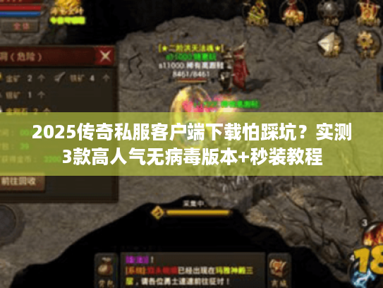 2025传奇私服客户端下载怕踩坑？实测3款高人气无病毒版本+秒装教程