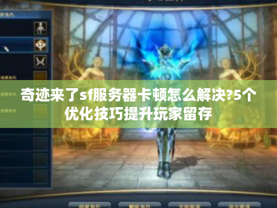 奇迹来了sf服务器卡顿怎么解决?5个优化技巧提升玩家留存