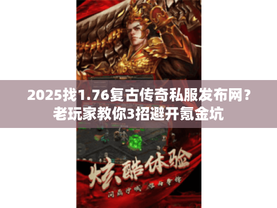 2025找1.76复古传奇私服发布网？老玩家教你3招避开氪金坑