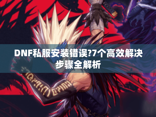 DNF私服安装错误?7个高效解决步骤全解析