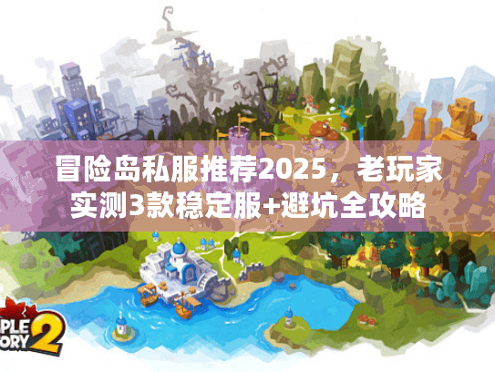 冒险岛私服推荐2025，老玩家实测3款稳定服+避坑全攻略
