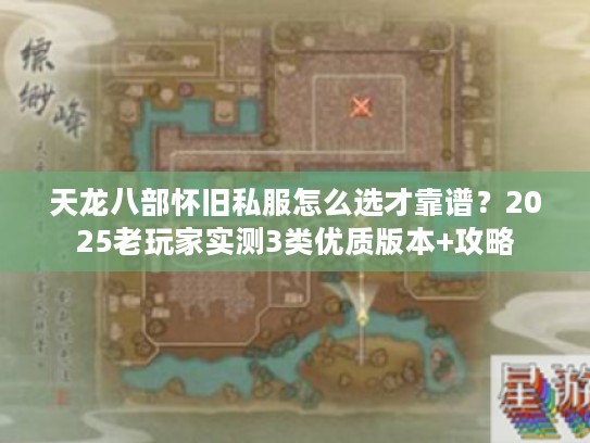 天龙八部怀旧私服怎么选才靠谱？2025老玩家实测3类优质版本+攻略