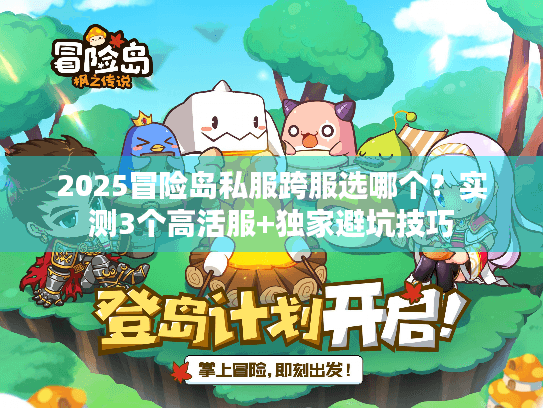 2025冒险岛私服跨服选哪个？实测3个高活服+独家避坑技巧