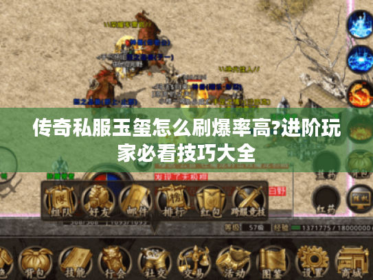 传奇私服玉玺怎么刷爆率高?进阶玩家必看技巧大全