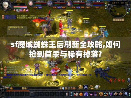 sf魔域蜘蛛王后刷新全攻略,如何抢到首杀与稀有掉落?