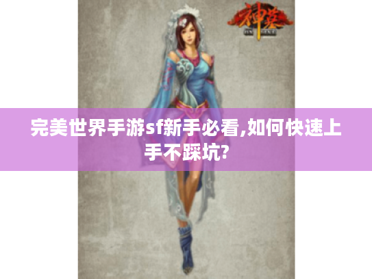 完美世界手游sf新手必看,如何快速上手不踩坑?