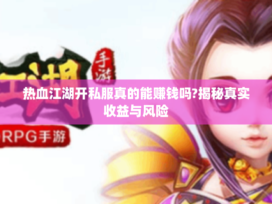 热血江湖开私服真的能赚钱吗?揭秘真实收益与风险