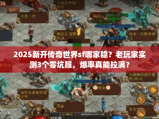2025新开传奇世界sf哪家稳？老玩家实测3个零坑服，爆率真能拉满？