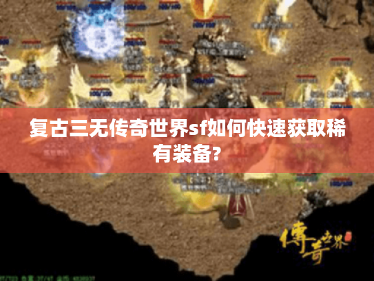 复古三无传奇世界sf如何快速获取稀有装备? 复古三无传奇世界sf如何快速获取稀有装备?