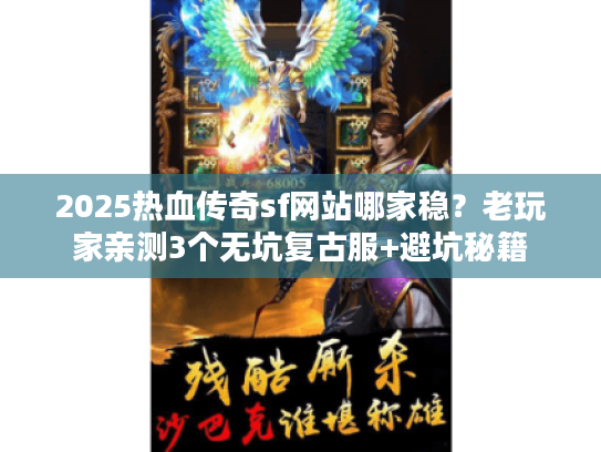 2025热血传奇sf网站哪家稳？老玩家亲测3个无坑复古服+避坑秘籍