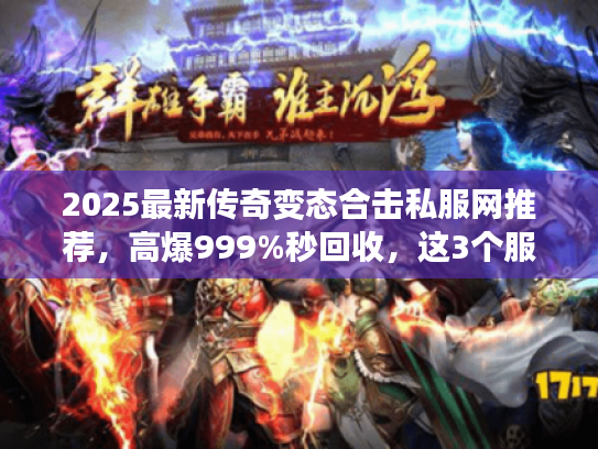 2025最新传奇变态合击私服网推荐，高爆999%秒回收，这3个服玩过都说爽？