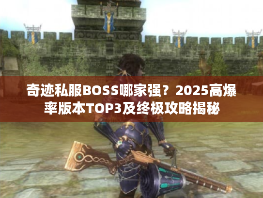 奇迹私服BOSS哪家强？2025高爆率版本TOP3及终极攻略揭秘