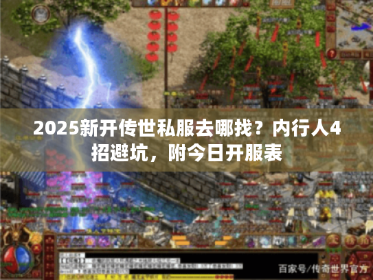 2025新开传世私服去哪找？内行人4招避坑，附今日开服表