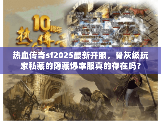 热血传奇sf2025最新开服，骨灰级玩家私藏的隐藏爆率服真的存在吗？