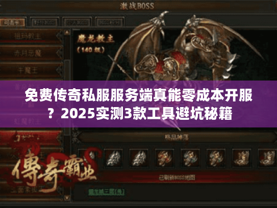 免费传奇私服服务端真能零成本开服？2025实测3款工具避坑秘籍