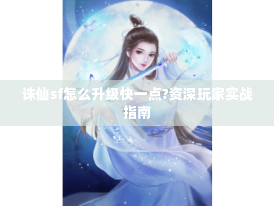 诛仙sf怎么升级快一点?资深玩家实战指南