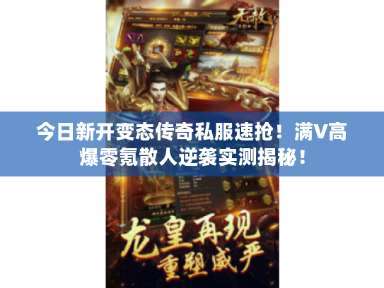 今日新开变态传奇私服速抢！满V高爆零氪散人逆袭实测揭秘！
