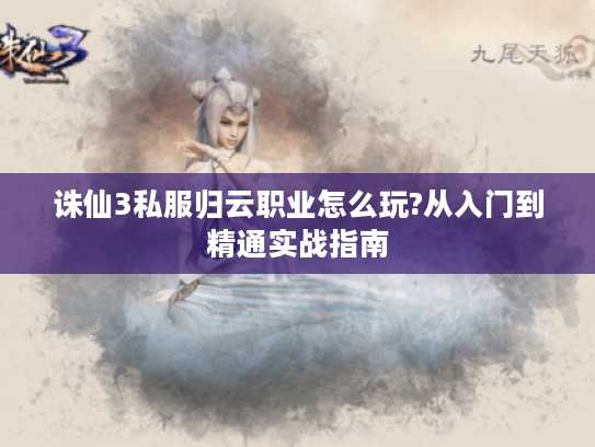 诛仙3私服归云职业怎么玩?从入门到精通实战指南