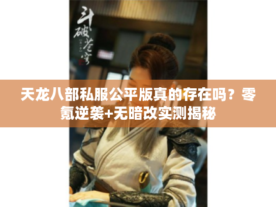 天龙八部私服公平版真的存在吗？零氪逆袭+无暗改实测揭秘